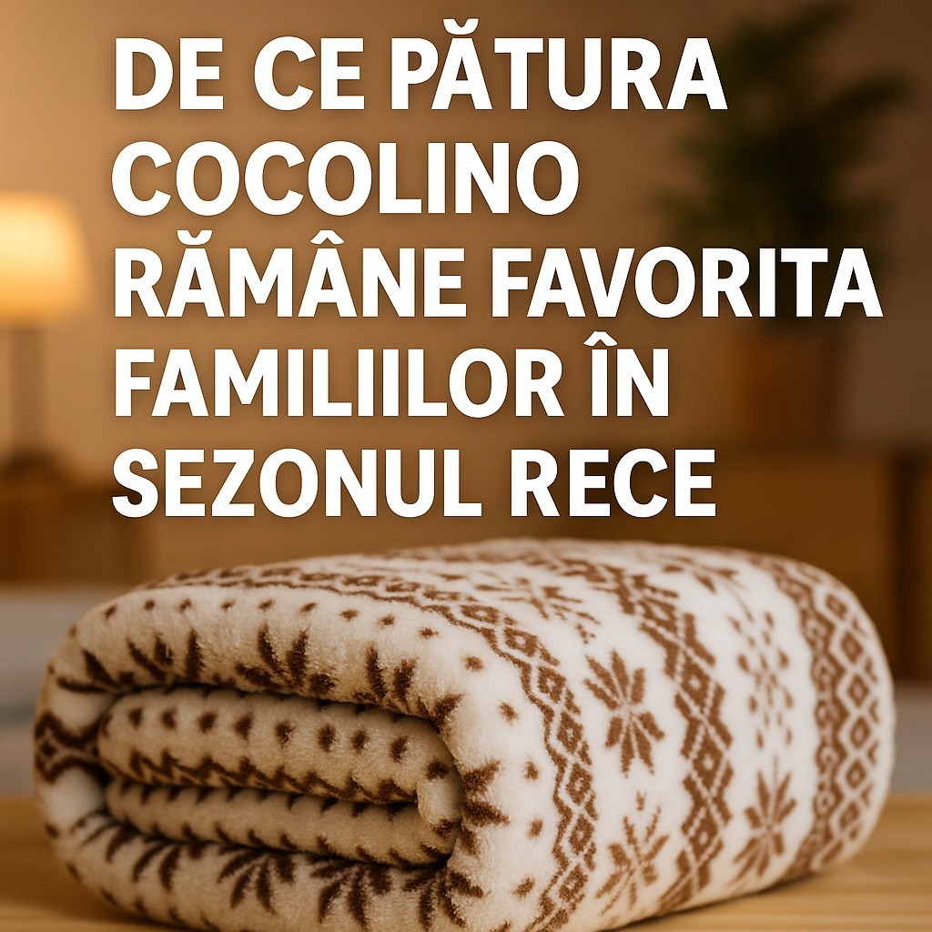 De ce pătura Cocolino rămâne favorita familiilor în sezonul rece